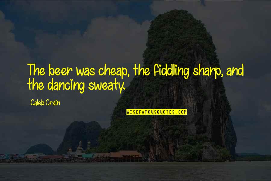 Crain Quotes By Caleb Crain: The beer was cheap, the fiddling sharp, and