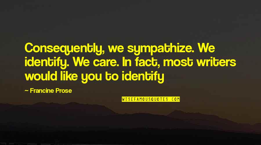 Craisin Quotes By Francine Prose: Consequently, we sympathize. We identify. We care. In