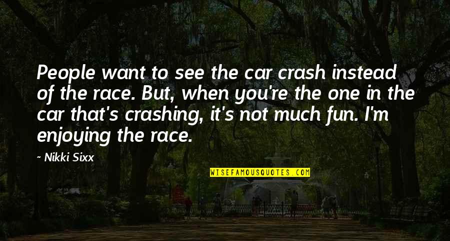 Crash Car Quotes By Nikki Sixx: People want to see the car crash instead