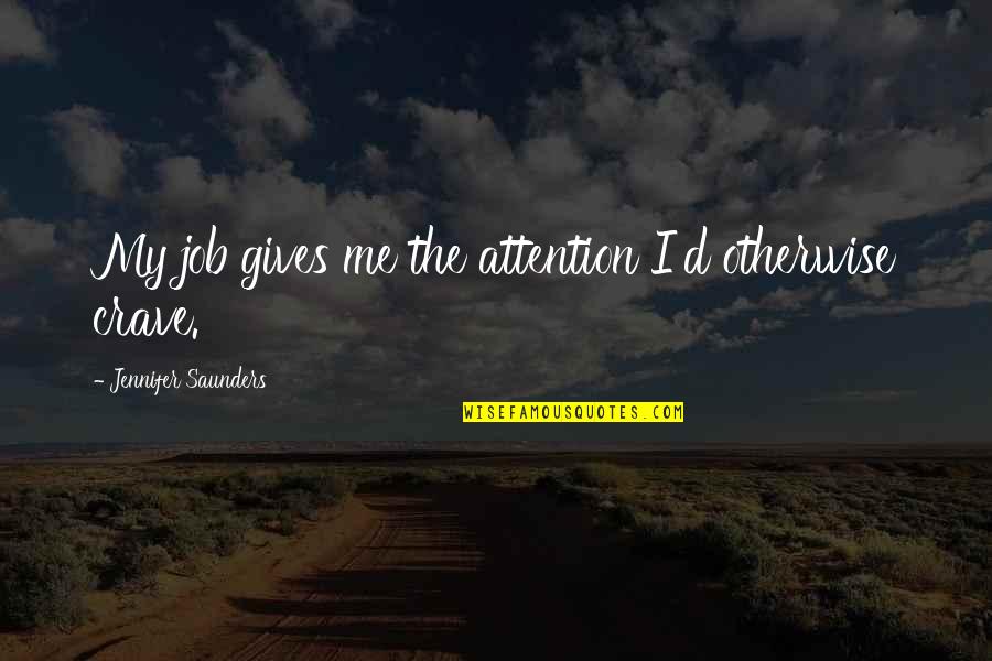 Crave Attention Quotes By Jennifer Saunders: My job gives me the attention I'd otherwise