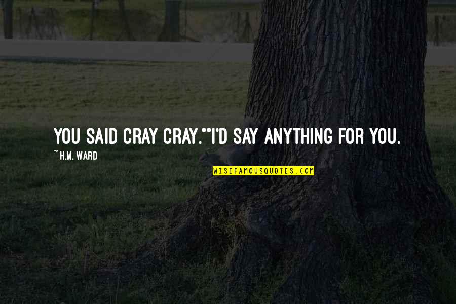 Cray Cray Quotes By H.M. Ward: You said cray cray.""I'd say anything for you.