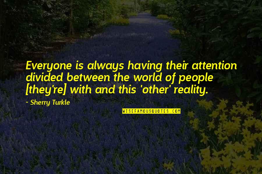 Craziness Quotes And Quotes By Sherry Turkle: Everyone is always having their attention divided between