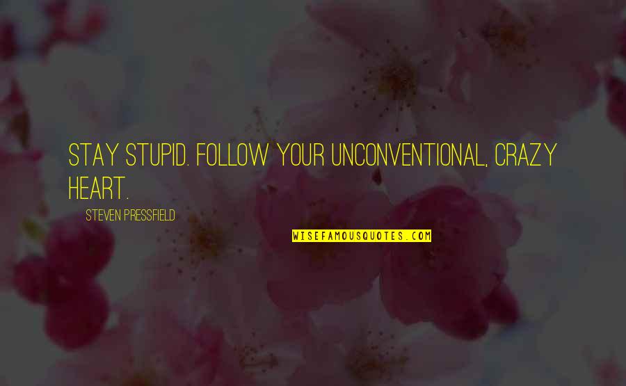 Crazy Heart Quotes By Steven Pressfield: Stay stupid. Follow your unconventional, crazy heart.
