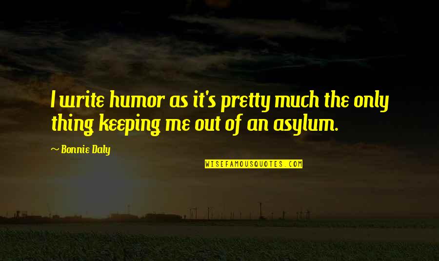 Crazy Humor Quotes By Bonnie Daly: I write humor as it's pretty much the