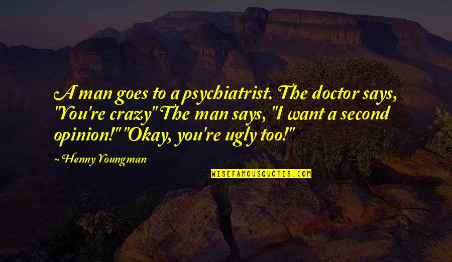 Crazy Humor Quotes By Henny Youngman: A man goes to a psychiatrist. The doctor