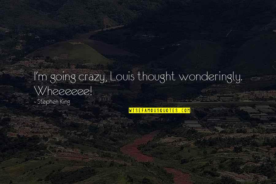 Crazy Humor Quotes By Stephen King: I'm going crazy, Louis thought wonderingly. Wheeeeee!