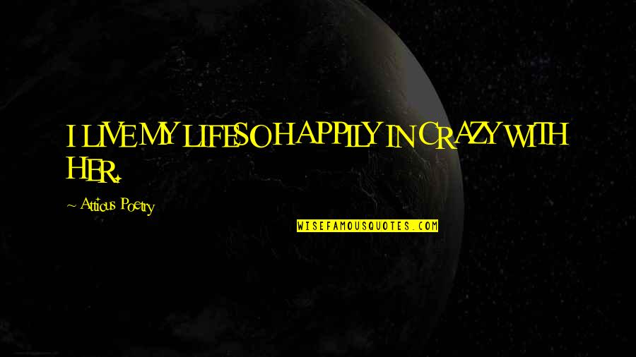 Crazy Life Quotes By Atticus Poetry: I LIVE MY LIFESO HAPPILY IN CRAZY WITH