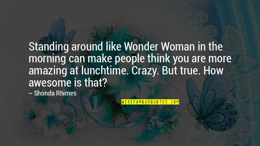 Crazy Make You Think Quotes By Shonda Rhimes: Standing around like Wonder Woman in the morning