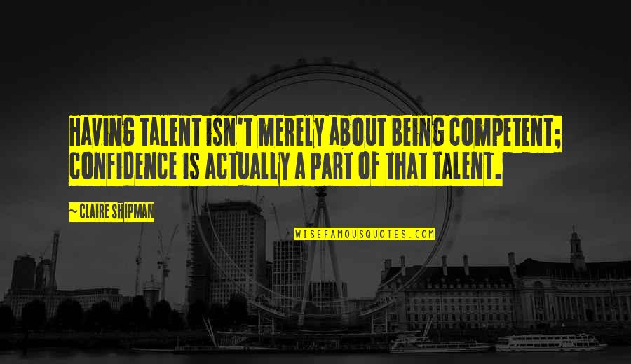 Crazy Moments Crazy Friends Quotes By Claire Shipman: Having talent isn't merely about being competent; confidence