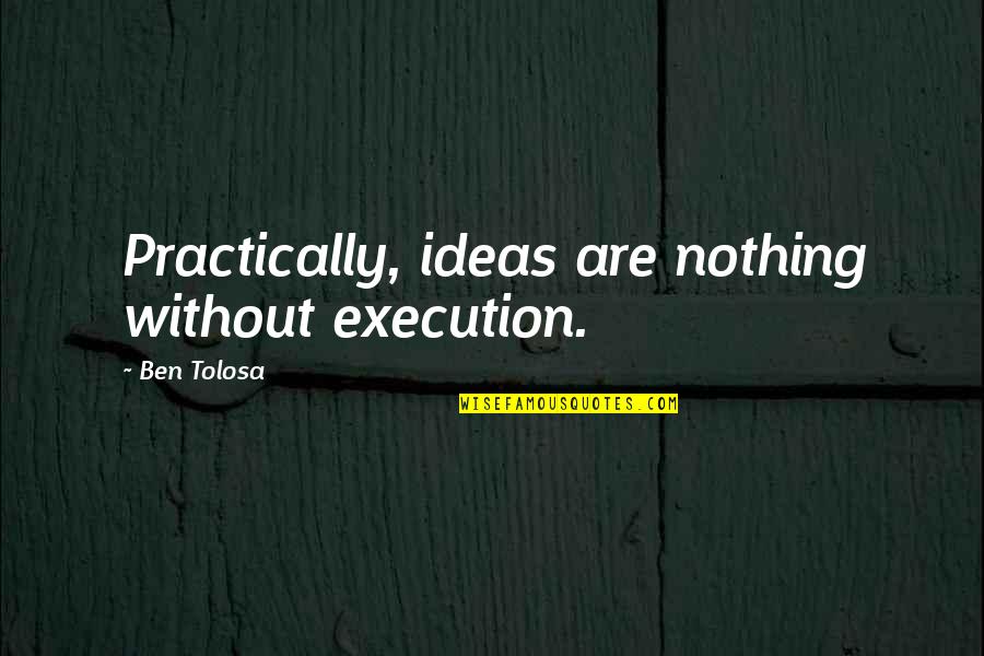 Crazy Things With Friends Quotes By Ben Tolosa: Practically, ideas are nothing without execution.