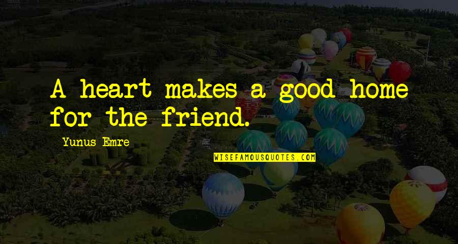 Creaghan Quotes By Yunus Emre: A heart makes a good home for the