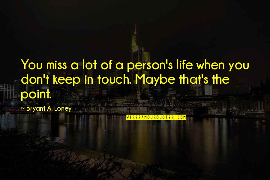 Creaser Stone Quotes By Bryant A. Loney: You miss a lot of a person's life