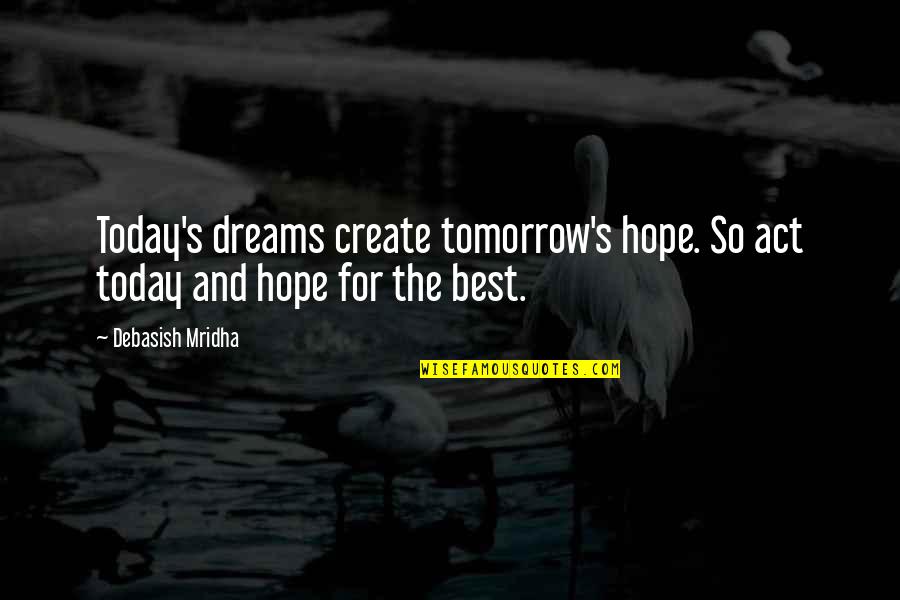 Create An Inspirational Quote Quotes By Debasish Mridha: Today's dreams create tomorrow's hope. So act today