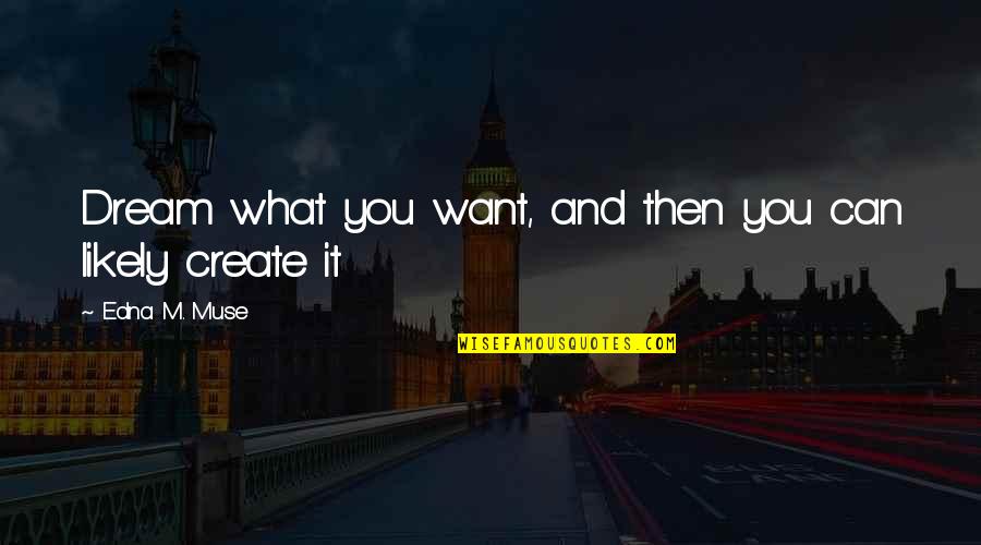 Create It Quotes By Edna M. Muse: Dream what you want, and then you can