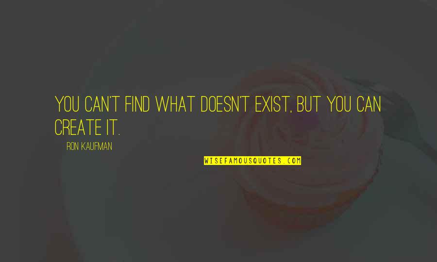 Create It Quotes By Ron Kaufman: You can't find what doesn't exist, but you