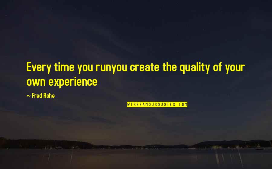 Create Own Quotes By Fred Rohe: Every time you runyou create the quality of