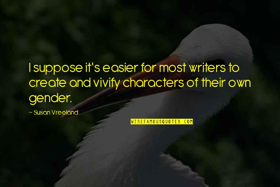 Create Own Quotes By Susan Vreeland: I suppose it's easier for most writers to