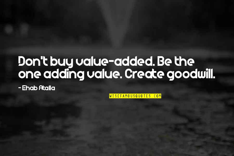 Create Your Own Value Quotes By Ehab Atalla: Don't buy value-added. Be the one adding value.