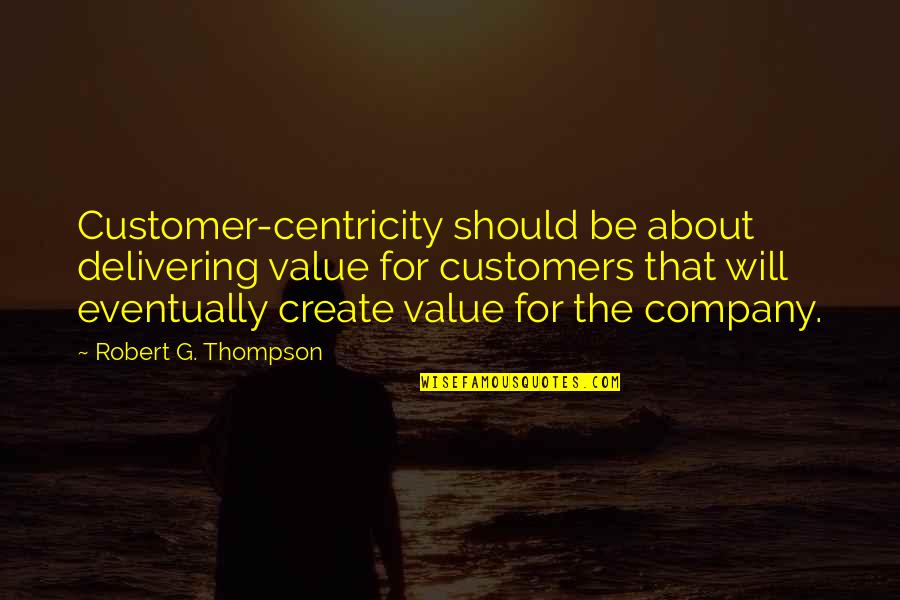 Create Your Own Value Quotes By Robert G. Thompson: Customer-centricity should be about delivering value for customers