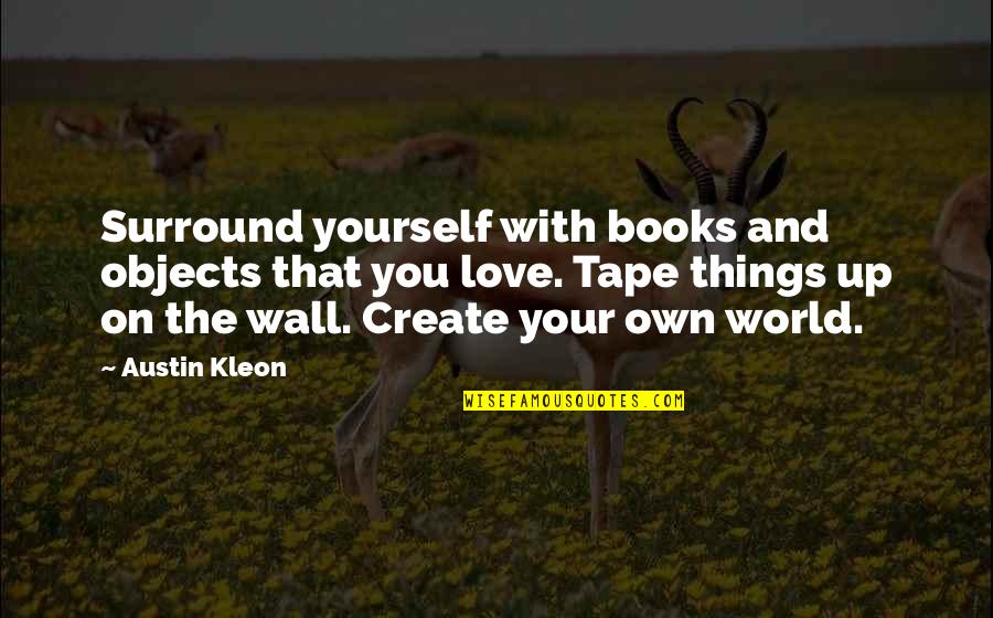 Create Your Own World Quotes By Austin Kleon: Surround yourself with books and objects that you