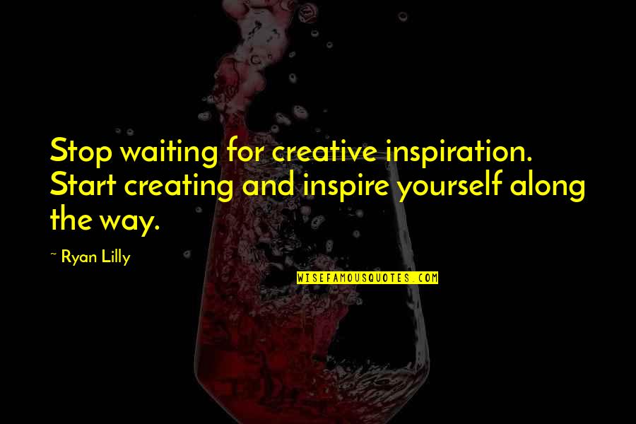 Creating Motivational Quotes By Ryan Lilly: Stop waiting for creative inspiration. Start creating and