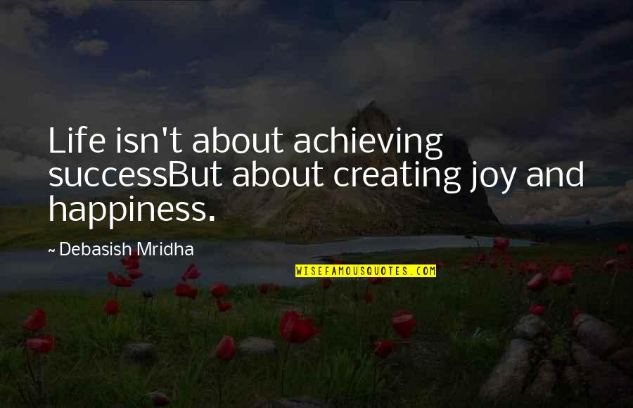 Creating Our Own Happiness Quotes By Debasish Mridha: Life isn't about achieving successBut about creating joy