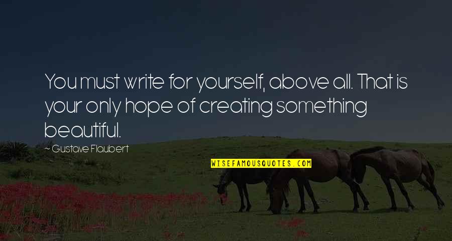 Creating Something Quotes By Gustave Flaubert: You must write for yourself, above all. That