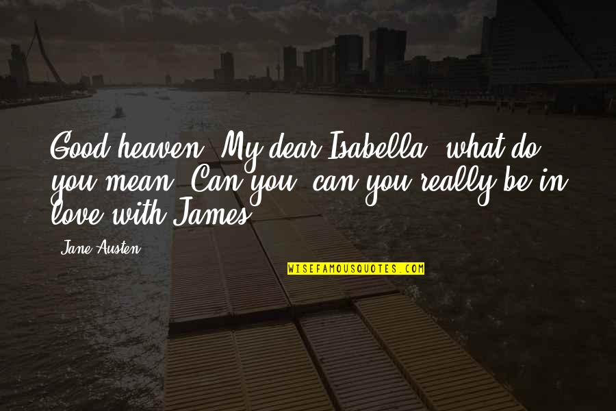 Creative Practice Quotes By Jane Austen: Good heaven! My dear Isabella, what do you