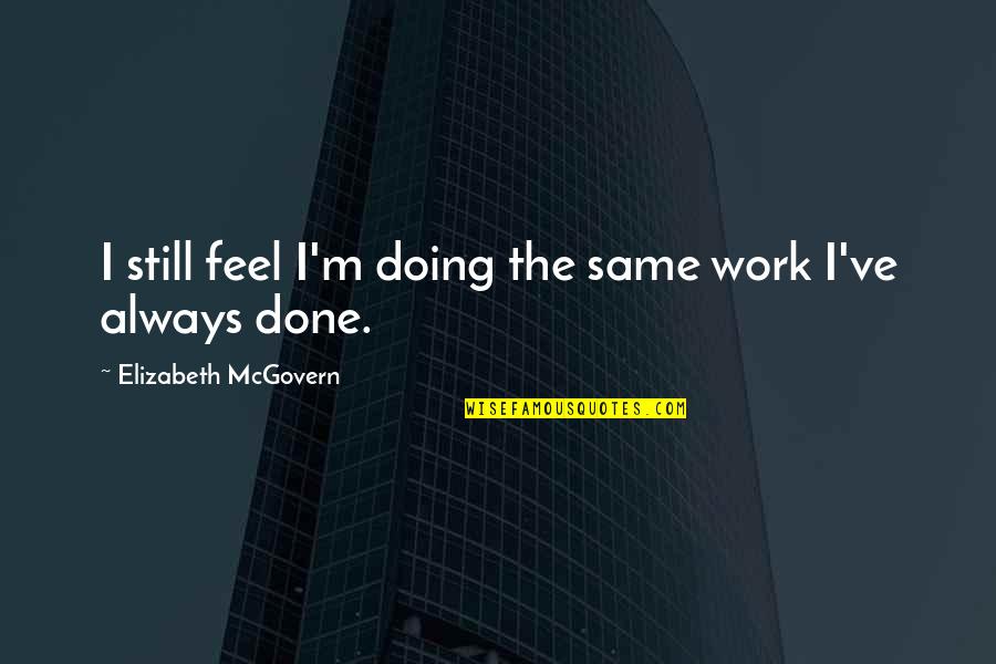 Creativity And Teamwork Quotes By Elizabeth McGovern: I still feel I'm doing the same work