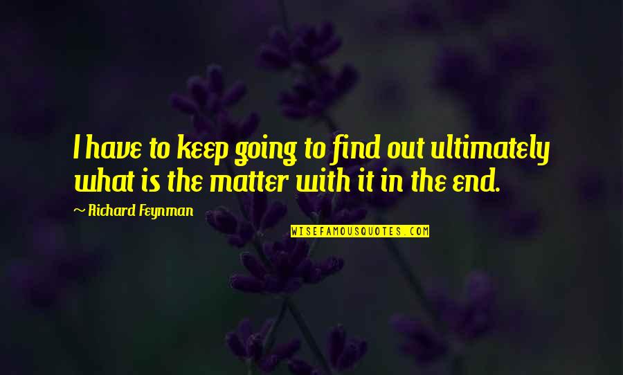 Credete Al Quotes By Richard Feynman: I have to keep going to find out