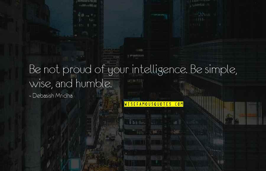 Credincios Versuri Quotes By Debasish Mridha: Be not proud of your intelligence. Be simple,