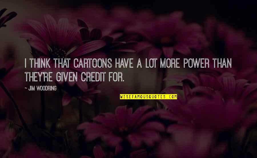 Credit Quotes By Jim Woodring: I think that cartoons have a lot more