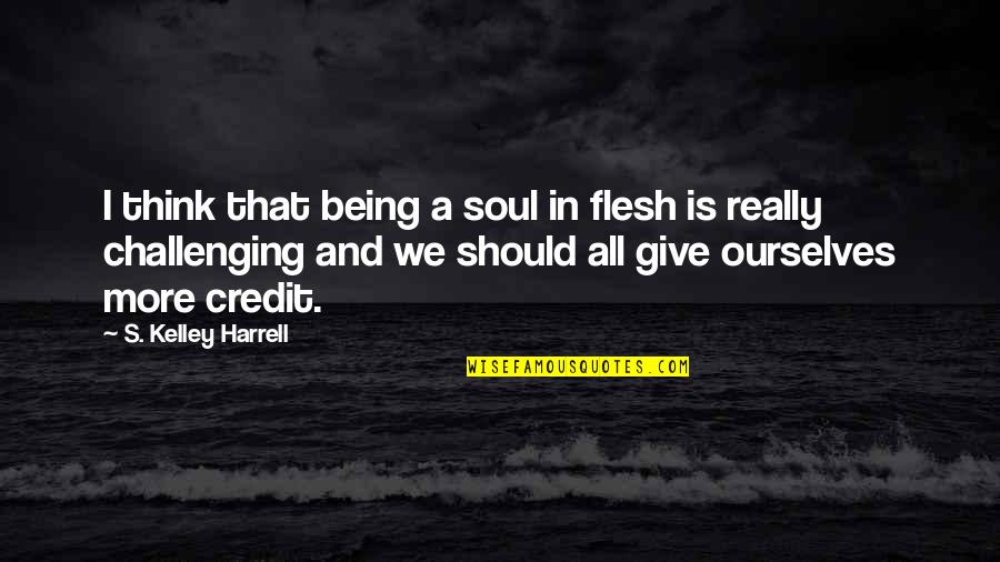 Credit Quotes By S. Kelley Harrell: I think that being a soul in flesh