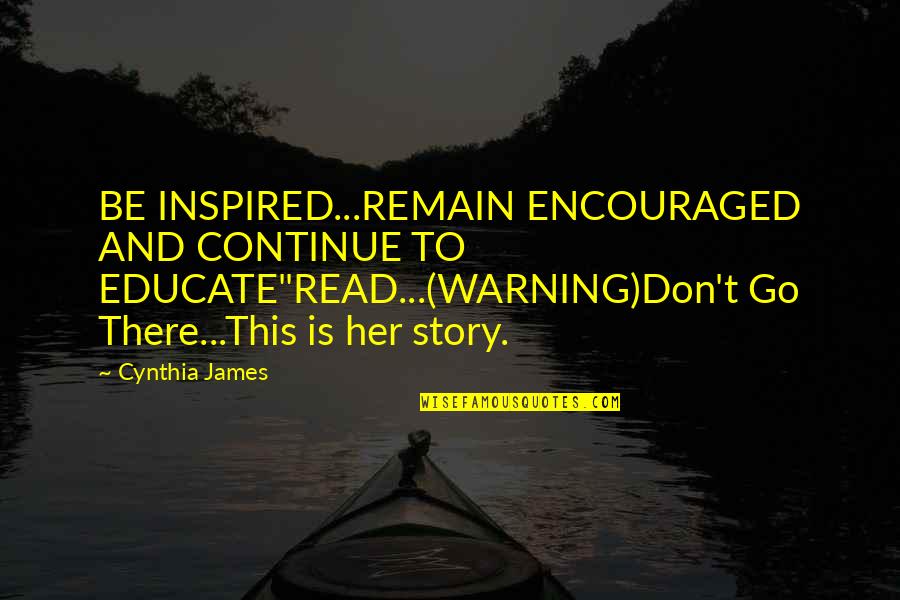 Creepy Chilling Quotes By Cynthia James: BE INSPIRED...REMAIN ENCOURAGED AND CONTINUE TO EDUCATE"READ...(WARNING)Don't Go