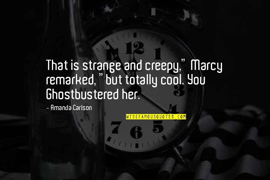 Creepy Quotes By Amanda Carlson: That is strange and creepy," Marcy remarked, "but