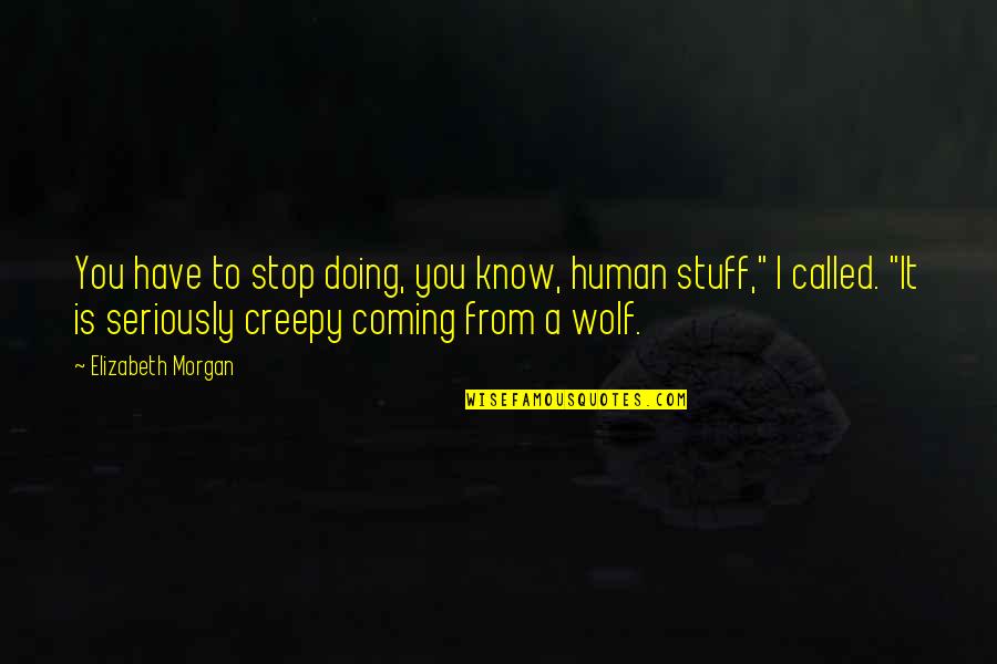 Creepy Quotes By Elizabeth Morgan: You have to stop doing, you know, human