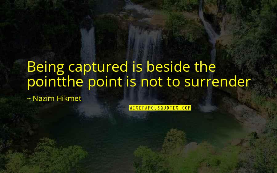 Creepy Stuff Quotes By Nazim Hikmet: Being captured is beside the pointthe point is