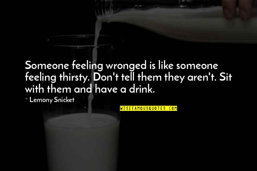 Crescent Lunge Quotes By Lemony Snicket: Someone feeling wronged is like someone feeling thirsty.