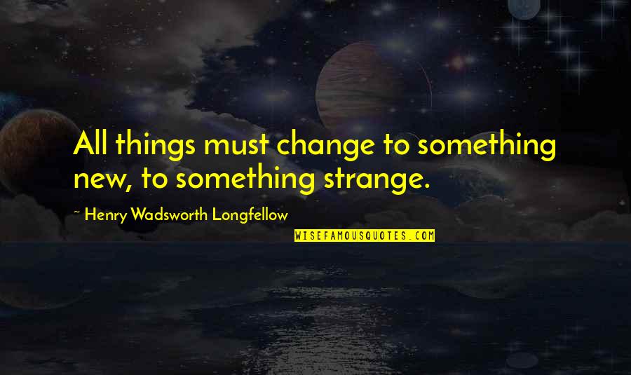 Crescer No Campo Quotes By Henry Wadsworth Longfellow: All things must change to something new, to