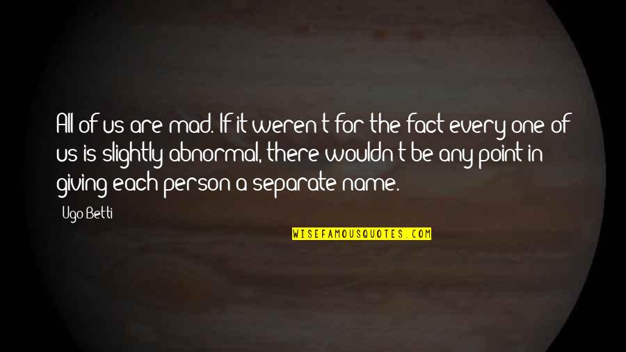 Criando Personagens Quotes By Ugo Betti: All of us are mad. If it weren't