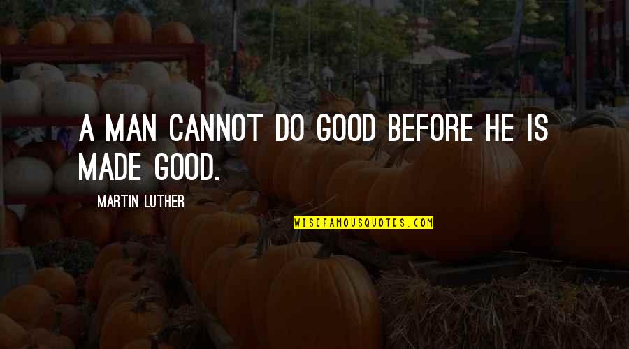 Crinkley Mold Quotes By Martin Luther: A man cannot do good before he is