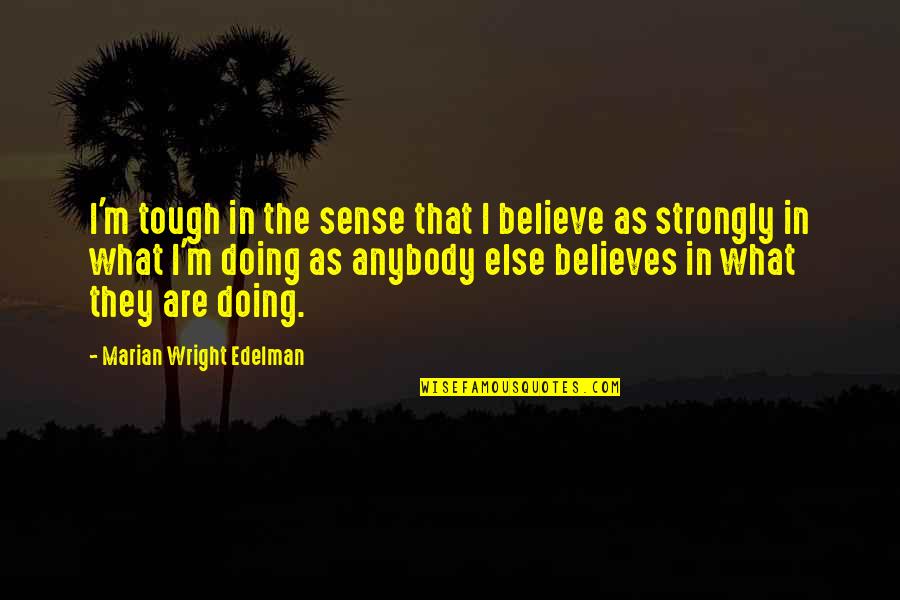 Crisanto Dimafelix Quotes By Marian Wright Edelman: I'm tough in the sense that I believe