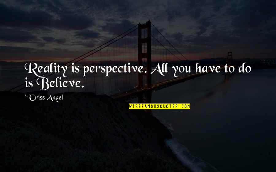 Criss Angel Quotes By Criss Angel: Reality is perspective. All you have to do