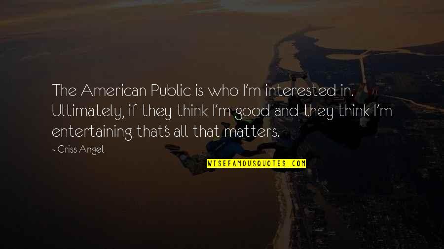 Criss Angel Quotes By Criss Angel: The American Public is who I'm interested in.