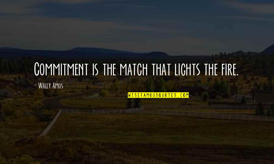 Cristela Georgescu Quotes By Wally Amos: Commitment is the match that lights the fire.