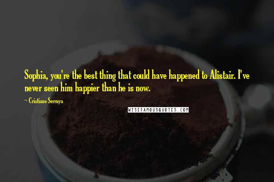 Cristiane Serruya quotes: Sophia, you're the best thing that could have happened to Alistair. I've never seen him happier than he is now.