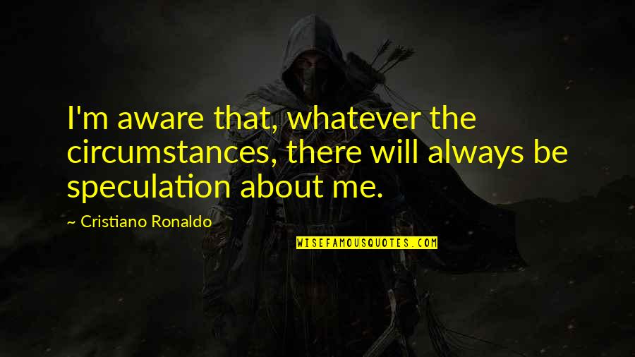 Cristiano Ronaldo Best Quotes By Cristiano Ronaldo: I'm aware that, whatever the circumstances, there will