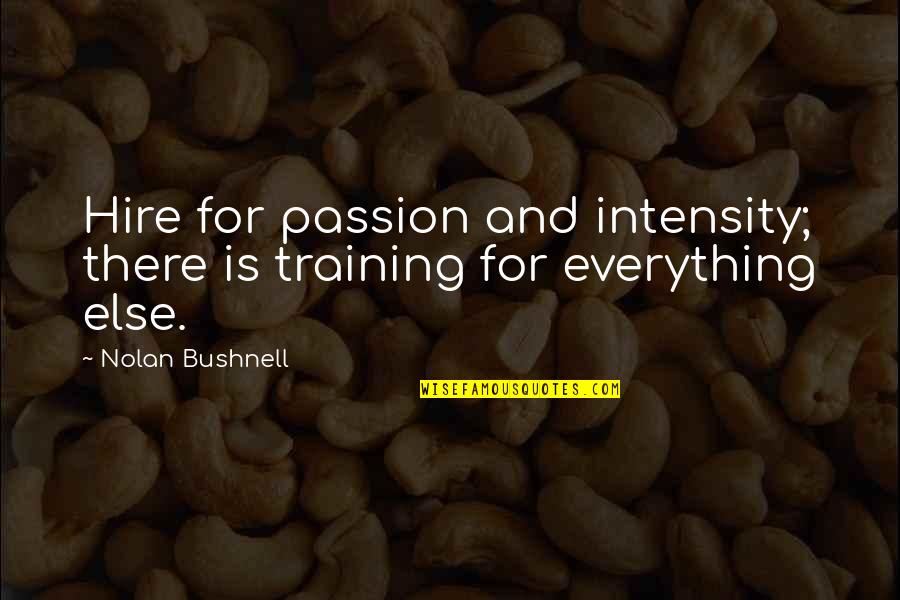 Critical Discourse Analysis Quotes By Nolan Bushnell: Hire for passion and intensity; there is training