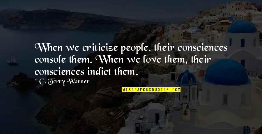 Criticize Love Quotes By C. Terry Warner: When we criticize people, their consciences console them.