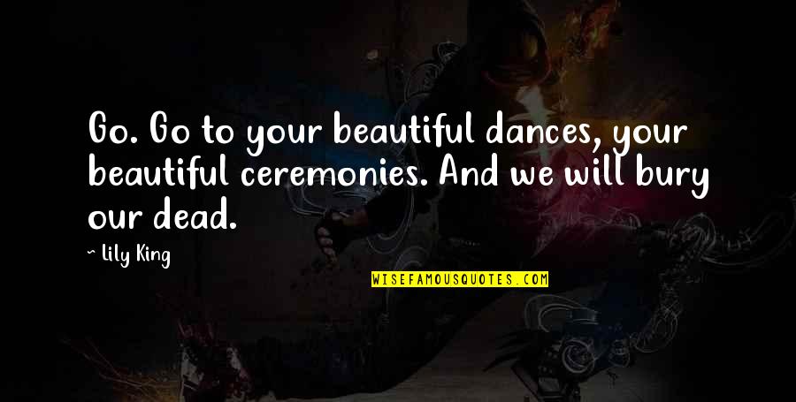 Croatian Friendship Quotes By Lily King: Go. Go to your beautiful dances, your beautiful